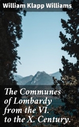 The Communes of Lombardy from the VI. to the X. Century. - William Klapp Williams