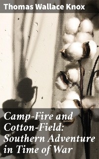 Camp-Fire and Cotton-Field: Southern Adventure in Time of War - Thomas Wallace Knox