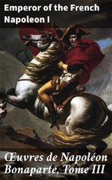 Œuvres de Napoléon Bonaparte, Tome III - Emperor of the French Napoleon I