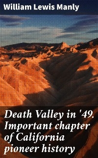 Death Valley in '49. Important chapter of California pioneer history - William Lewis Manly