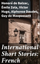 International Short Stories: French - Honoré de Balzac, Émile Zola, Victor Hugo, Alphonse Daudet, Guy de Maupassant, Alexandre Dumas,  Voltaire