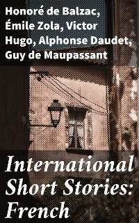 International Short Stories: French - Honoré de Balzac, Émile Zola, Victor Hugo, Alphonse Daudet, Guy de Maupassant, Alexandre Dumas,  Voltaire