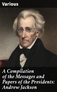 A Compilation of the Messages and Papers of the Presidents: Andrew Jackson -  Various