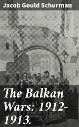 The Balkan Wars: 1912-1913. - Jacob Gould Schurman