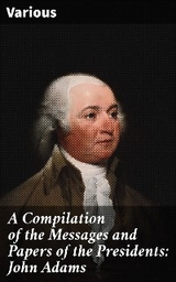 A Compilation of the Messages and Papers of the Presidents: John Adams -  Various