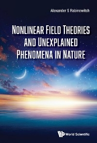 NONLINEAR FIELD THEORIES AND UNEXPLAINED PHENOMENA IN NATURE - Alexander S Rabinowitch