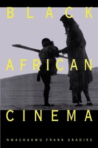 Black African Cinema -  Nwachukwu Frank Ukadike