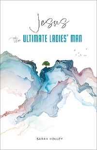 Jesus, the Ultimate Ladies' Man - Sarah Holley