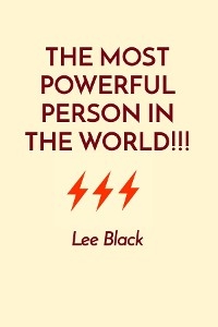 THE MOST POWERFUL PERSON IN THE WORLD!!! -  Lee Black