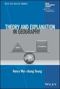 Theory and Explanation in Geography -  Henry Wai-Chung Yeung