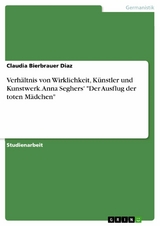 Verhältnis von Wirklichkeit, Künstler und Kunstwerk. Anna Seghers' "Der Ausflug der toten Mädchen" - Claudia Bierbrauer Diaz