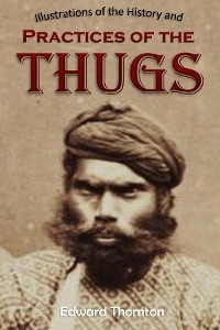 Illustrations of the History and  Practices of the Thugs,  and Notices of Some of the Proceedings  of the Government of India -  Edward  Parry Thornton