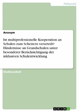 Ist multiprofessionelle Kooperation an Schulen zum Scheitern verurteilt? Hindernisse an Grundschulen unter besonderer Berücksichtigung der inklusiven Schulentwicklung