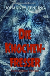 Die Knochenfresser – Ein unheimlicher Thriller - Johannes Fenring