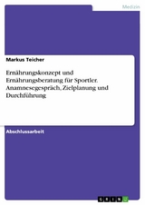 Ernährungskonzept und Ernährungsberatung für Sportler. Anamnesegespräch, Zielplanung und Durchführung - Markus Teicher