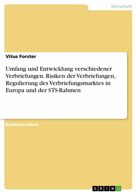 Umfang und Entwicklung verschiedener Verbriefungen. Risiken der Verbriefungen, Regulierung des Verbriefungsmarktes in Europa und der STS-Rahmen - Vitus Forster