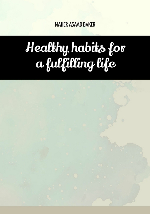 Healthy habits for a fulfilling life - Maher Asaad Baker