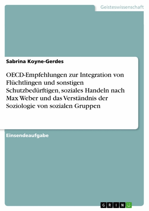 OECD-Empfehlungen zur Integration von Flüchtlingen und sonstigen Schutzbedürftigen, soziales Handeln nach Max Weber und das Verständnis der Soziologie von sozialen Gruppen - Sabrina Koyne-Gerdes