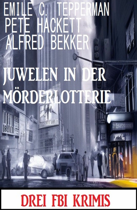 Juwelen in der Mörderlotterie: Drei FBI Krimis - Alfred Bekker, Pete Hackett, Emile C. Tepperman