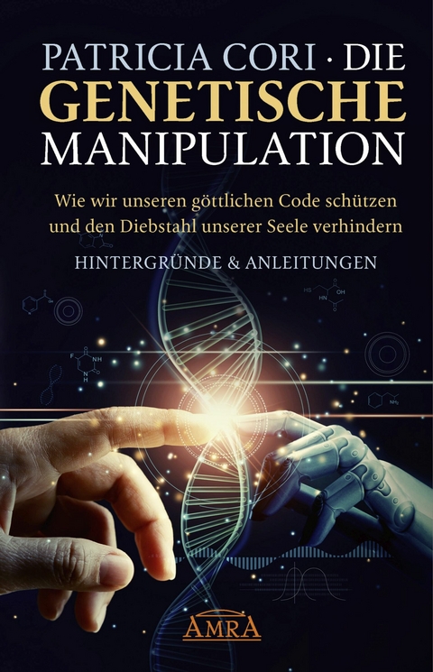 DIE GENETISCHE MANIPULATION. Wie wir unseren göttlichen Code schützen und den Diebstahl unserer Seele verhindern. Hintergründe & Anleitungen - Patricia Cori, Sacha Stone