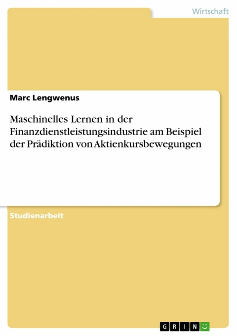 Maschinelles Lernen in der Finanzdienstleistungsindustrie am Beispiel der Prädiktion von Aktienkursbewegungen - Marc Lengwenus