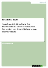 Sprachsensible Gestaltung des Sachunterrichts in der Grundschule. Integration von Sprachbildung in den Fachunterricht - Sarah Selina Dauth