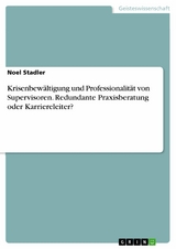 Krisenbewältigung und Professionalität von Supervisoren. Redundante Praxisberatung oder Karriereleiter? - Noel Stadler