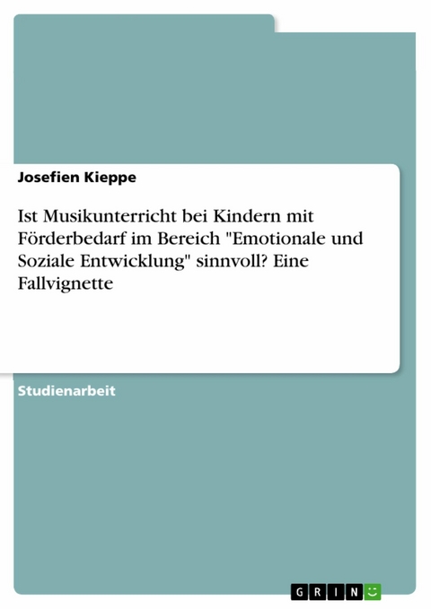 Ist Musikunterricht bei Kindern mit Förderbedarf im Bereich "Emotionale und Soziale Entwicklung" sinnvoll? Eine Fallvignette - Josefien Kieppe