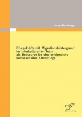 Pflegekräfte mit Migrationshintergrund im interkulturellen Team als Ressource für eine erfolgreiche kultursensible Altenpflege - Jenny Oldenburger