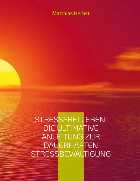 Stressfrei leben: Die ultimative Anleitung zur dauerhaften Stressbewältigung -  Matthias Herbst