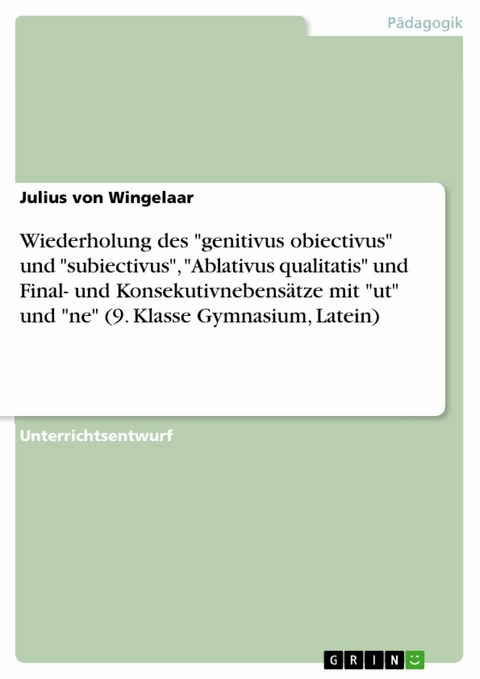 Wiederholung des "genitivus obiectivus" und "subiectivus", "Ablativus qualitatis" und Final- und Konsekutivnebensätze mit "ut" und "ne" (9. Klasse Gymnasium, Latein) - Julius Von Wingelaar