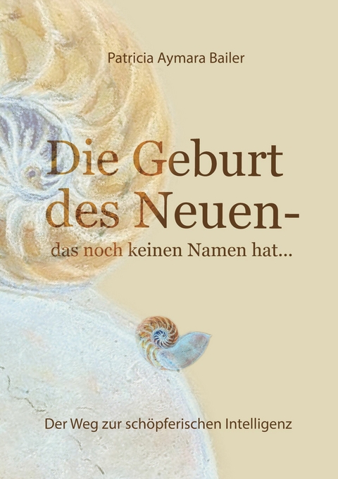 Die Geburt des Neuen, das noch keinen Namen hat ...  Die Welt neu denken und freudvolle, kreative MitgestalterIn werden in dieser neuen Zeit - patricia aymara bailer