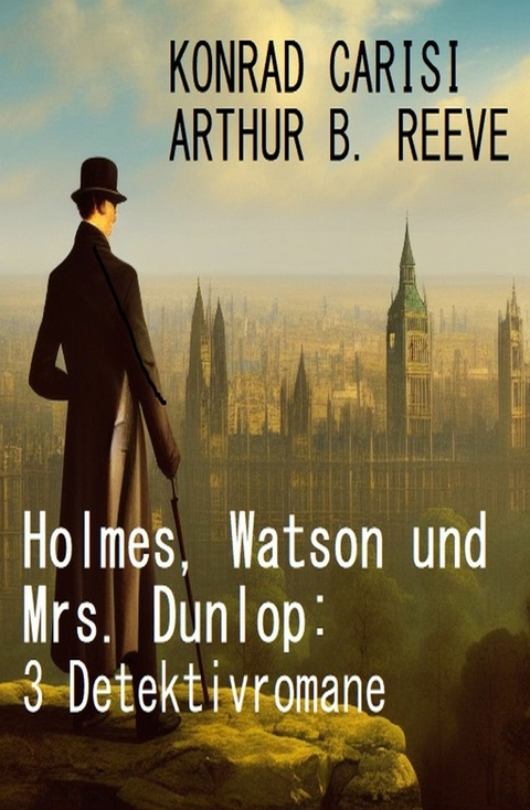 Holmes, Watson und Mrs. Dunlop: 3 Detektivromane -  Konrad Carisi,  Arthur B. Reeve