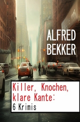 Killer, Knochen, klare Kante: 6 Krimis -  Alfred Bekker