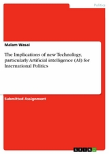 The Implications of new Technology, particularly Artificial intelligence (AI) for International Politics - Malam Wasai