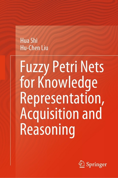 Fuzzy Petri Nets for Knowledge Representation, Acquisition and Reasoning -  Hu-Chen Liu,  Hua Shi