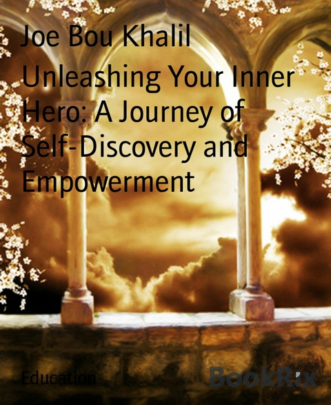 Unleashing Your Inner Hero: A Journey of Self-Discovery and Empowerment - Joe Bou Khalil