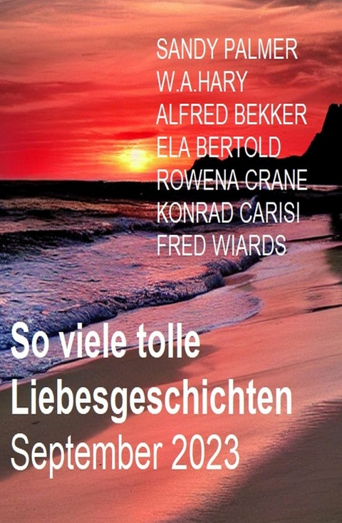 So viele tolle Liebesgeschichten September 2023 -  Ela Bertold,  Fred Wiards,  Alfred Bekker,  Sandy Palmer,  Rowena Crane,  W. A. Hary,  Konrad Carisi