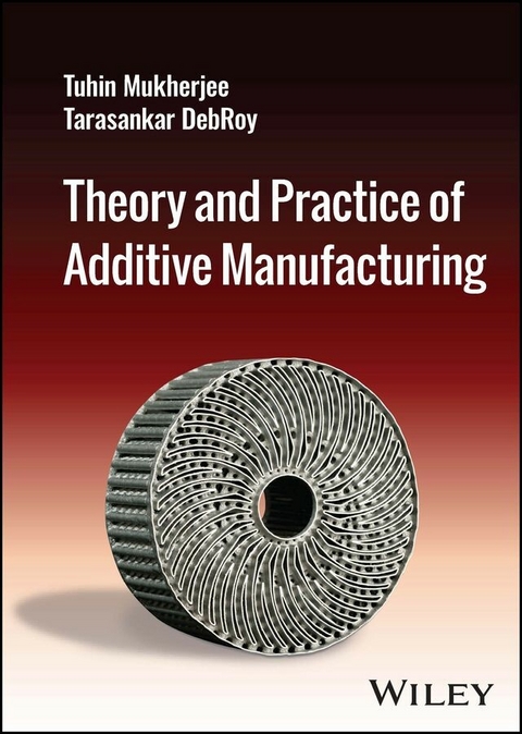 Theory and Practice of Additive Manufacturing -  Tarasankar DebRoy,  Tuhin Mukherjee