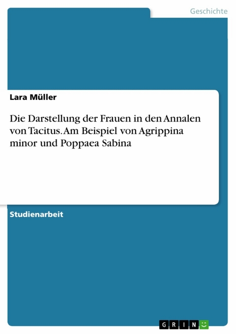 Die Darstellung der Frauen in den Annalen von Tacitus. Am Beispiel von Agrippina minor und Poppaea Sabina - Lara Müller