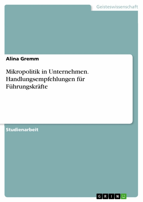 Mikropolitik in Unternehmen. Handlungsempfehlungen für Führungskräfte - Alina Gremm