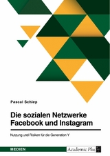 Die sozialen Netzwerke Facebook und Instagram. Nutzung und Risiken für die Generation Y -  Pascal Schiep