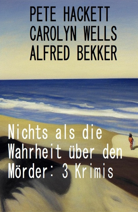 Nichts als die Wahrheit über den Mörder: 3 Krimis -  Alfred Bekker,  Carolyn Wells,  Pete Hackett