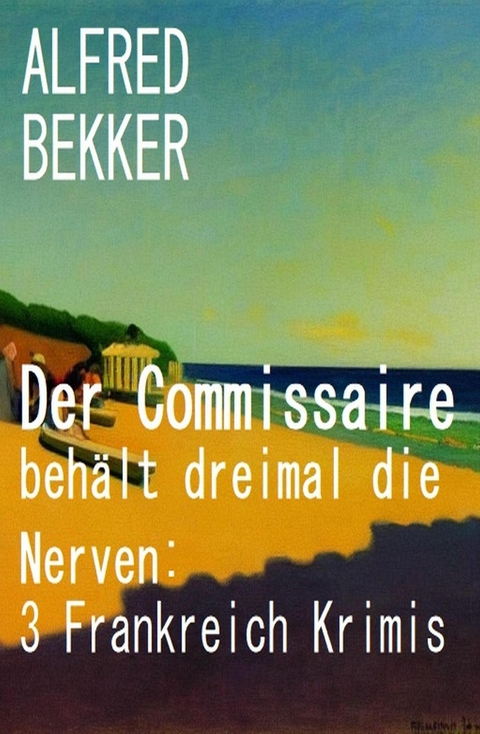 Der Commissaire behält dreimal die Nerven: 3 Frankreich Krimis -  Alfred Bekker