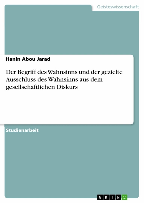 Der Begriff des Wahnsinns und der gezielte Ausschluss des Wahnsinns aus dem gesellschaftlichen Diskurs -  Hanin Abou Jarad