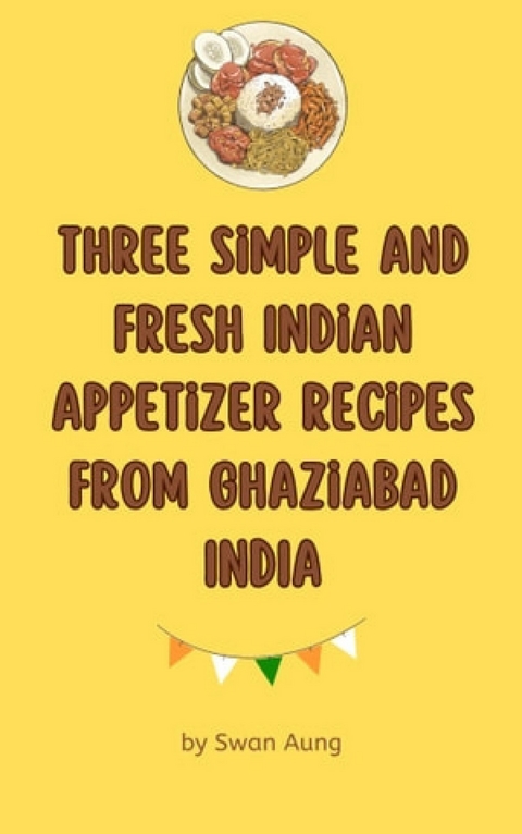 Three Simple and Fresh Indian Appetizer Recipes from Ghaziabad India - Swan Aung