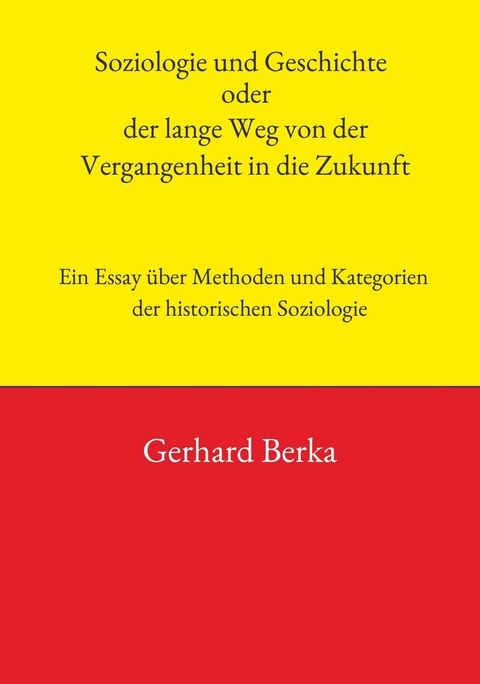 Soziologie und Geschichte oder der lange Weg von der Vergangenheit in die Zukunft -  Gerhard Berka