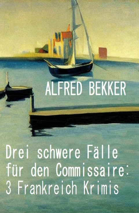 Drei schwere Fälle für den Commissaire: 3 Frankreich Krimis -  Alfred Bekker