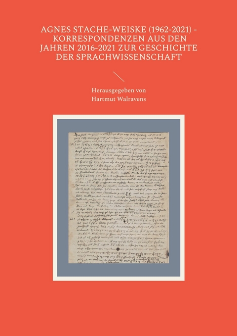 Agnes Stache-Weiske (1962-2021) - Korrespondenzen aus den Jahren 2016-2021 zur Geschichte der Sprachwissenschaft - 