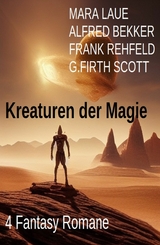 Kreaturen der Magie: 4 Fantasy Romane - Alfred Bekker, Mara Laue, Frank Rehfeld, G. Firth Scott